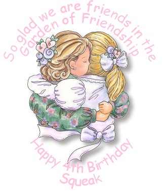 So glad we are friends in the Garden of Friendship. Happy 4th Birthday, Squeak
