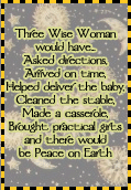 The Wise Women would have Asked directions, Arrived on time, Helped deliver the baby, Cleaned the stable, Made a casserole, Brought practical gifts and there would be Peace on Earth.
